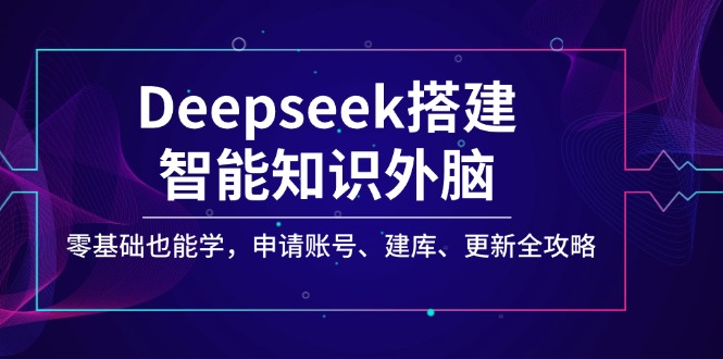 （14390期）Deepseek搭建智能知识外脑，零基础也能学，申请账号、建库、更新全攻略-测试测试