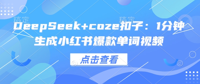 DeepSeek+coze扣子：1分钟生成小红书爆款单词视频-聚宝盆-全网首发高质量项目输出