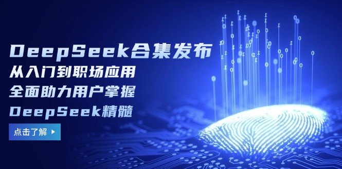 （14281期）DeepSeek合集发布，从入门到职场应用，全面助力用户掌握DeepSeek精髓-聚宝盆-全网首发高质量项目输出