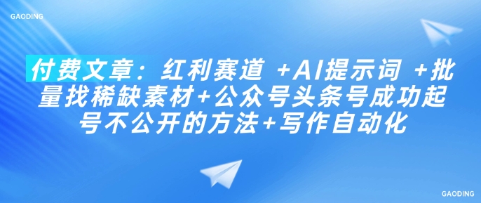 付费文章：红利赛道 +AI提示词 +批量找稀缺素材+公众号头条号成功起号不公开的方法+写作自动化-聚宝盆-全网首发高质量项目输出