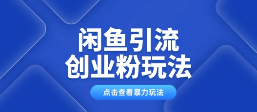 闲鱼引流创业粉0基础及可操作日引流百人保姆级教学-聚宝盆-全网首发高质量项目输出