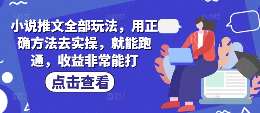 小说推文全部玩法，用正确方法去实操，就能跑通，收益非常能打-聚宝盆-全网首发高质量项目输出