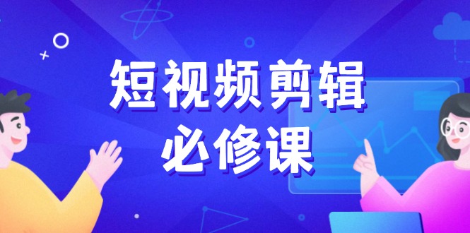 （14295期）短视频剪辑必修课，百万剪辑师成长秘籍，找素材、拆片、案例拆解-聚宝盆-全网首发高质量项目输出