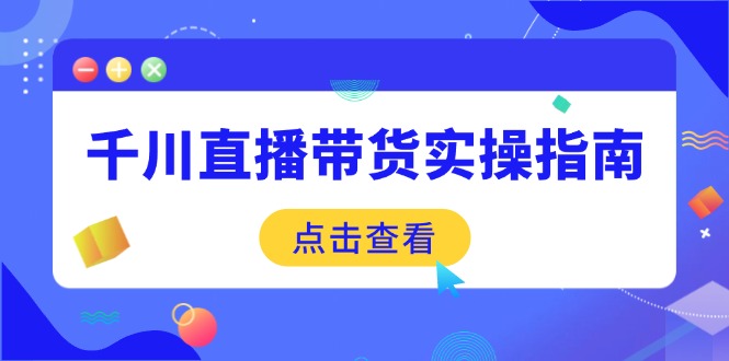 （14265期）千川直播带货实操指南：从选品到数据优化，基础到实操全面覆盖-聚宝盆-全网首发高质量项目输出