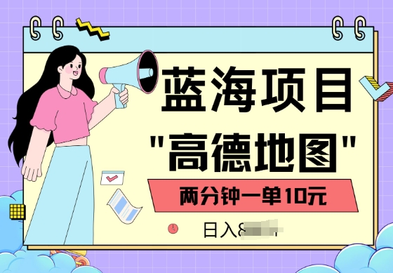 蓝海项目，高德地图最新玩法，2分钟一单，一单10元，适合新手小白-聚宝盆-全网首发高质量项目输出